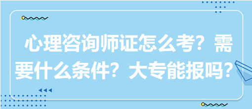 心理咨詢師證怎么考？需要什么條件？大專(zhuān)能報(bào)嗎？