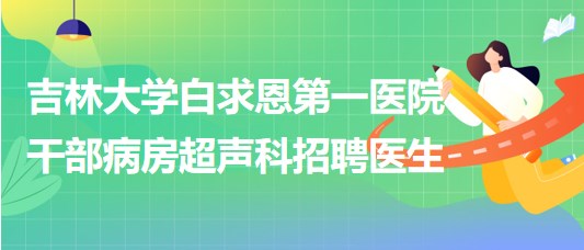 吉林大學(xué)白求恩第一醫(yī)院干部病房超聲科招聘醫(yī)生1名