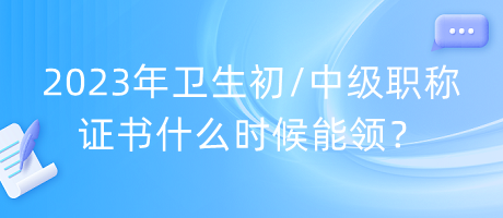 2023年衛(wèi)生初中級職稱證書什么時候能領(lǐng)？