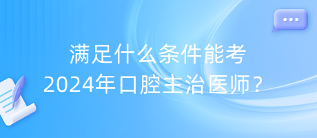 滿足什么條件能考2024年口腔主治醫(yī)師？