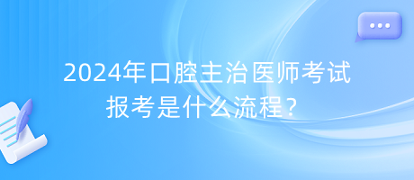 2024年口腔主治醫(yī)師考試報(bào)考是什么流程？