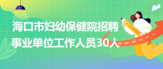 海口市婦幼保健院2023年招聘事業(yè)單位工作人員30人