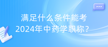 滿足什么條件能考2024年中藥學職稱？