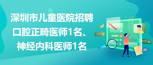 深圳市兒童醫(yī)院招聘口腔正畸醫(yī)師1名、神經(jīng)內(nèi)科醫(yī)師1名