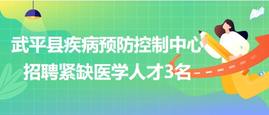 福建省龍巖市武平縣疾病預防控制中心招聘緊缺醫(yī)學人才3名