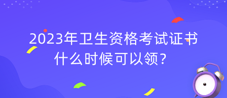 2023年衛(wèi)生資格考試證書(shū)什么時(shí)候可以領(lǐng)？