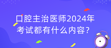 口腔主治醫(yī)師2024年考試都有什么內(nèi)容？