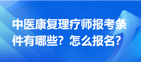 中醫(yī)康復(fù)理療師報考條件有哪些？怎么報名？