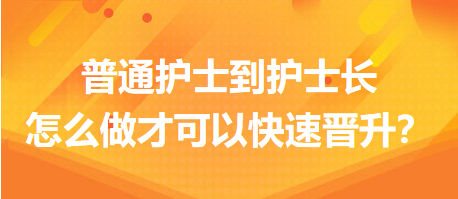 普通護士到護士長，怎么做才可以快速晉升？