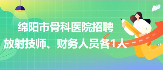 四川省綿陽市骨科醫(yī)院招聘放射技師1人、財務(wù)人員1人