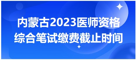 內(nèi)蒙古2023醫(yī)師筆試?yán)U費(fèi)截止時(shí)間