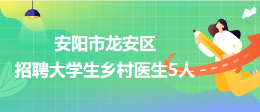 安陽(yáng)市龍安區(qū)衛(wèi)生健康委員會(huì)2023年招聘大學(xué)生鄉(xiāng)村醫(yī)生5人