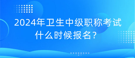 2024年衛(wèi)生中級(jí)職稱考試什么時(shí)候報(bào)名？