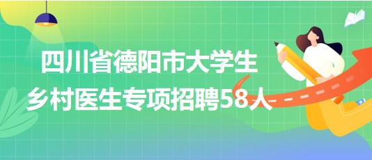 四川省德陽市2023年大學(xué)生鄉(xiāng)村醫(yī)生專項(xiàng)招聘58人