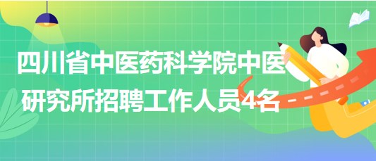 四川省中醫(yī)藥科學(xué)院中醫(yī)研究所2023年招聘工作人員4名