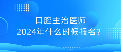 口腔主治醫(yī)師2024年什么時候報名？