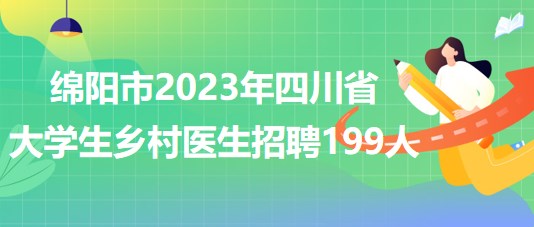 綿陽市2023年四川省大學(xué)生鄉(xiāng)村醫(yī)生招聘199人