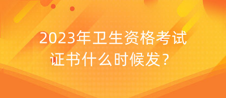 2023年衛(wèi)生資格考試證書(shū)什么時(shí)候發(fā)？