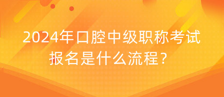 2024年口腔中級職稱考試報名是什么流程？