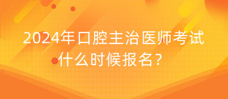 2024年口腔主治醫(yī)師考試什么時候報名？