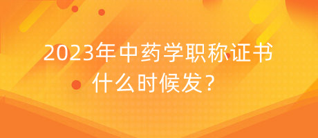 2023年中藥學(xué)職稱證書(shū)什么時(shí)候發(fā)？