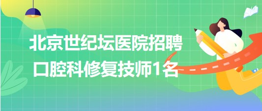 首都醫(yī)科大學(xué)附屬北京世紀(jì)壇醫(yī)院招聘口腔科修復(fù)技師1名