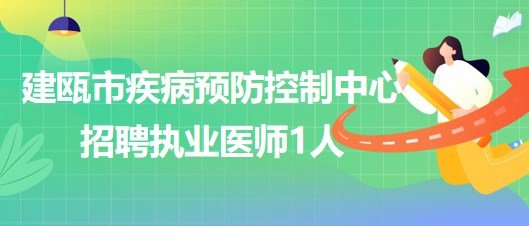 福建省南平市建甌市疾病預(yù)防控制中心招聘執(zhí)業(yè)醫(yī)師1人