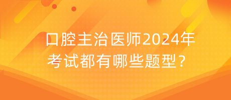 口腔主治醫(yī)師2024年考試都有哪些題型？