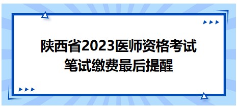 陜西省2023醫(yī)師資格筆試?yán)U費最后提醒