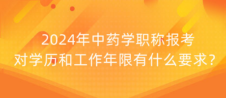 2024年中藥學職稱報考對學歷和工作年限有什么要求？