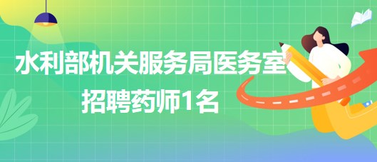 水利部機(jī)關(guān)服務(wù)局醫(yī)務(wù)室2023年招聘藥師1名