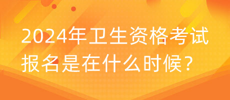 2024年衛(wèi)生資格考試報(bào)名是在什么時(shí)候？