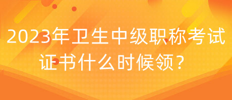 2023年衛(wèi)生中級(jí)職稱考試證書(shū)什么時(shí)候領(lǐng)？