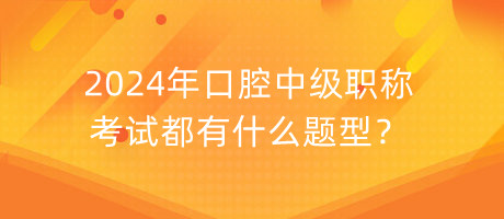 2024年口腔中級(jí)職稱考試都有什么題型？