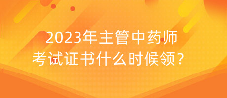 2023年主管中藥師考試證書什么時候領(lǐng)？