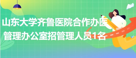 山東大學齊魯醫(yī)院合作辦醫(yī)管理辦公室招聘非事業(yè)編制管理人員1名