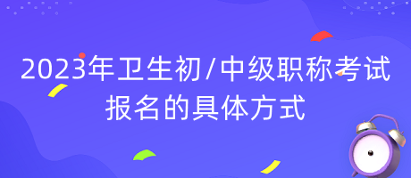 2023年衛(wèi)生初中級(jí)職稱(chēng)考試報(bào)名的具體方式