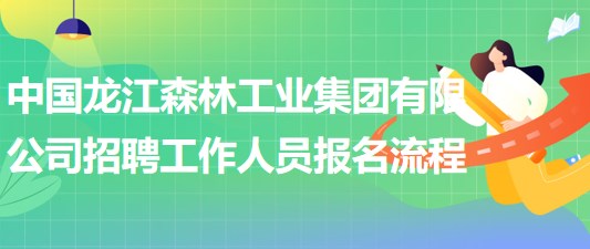 中國龍江森林工業(yè)集團有限公司招聘工作人員報名操作流程