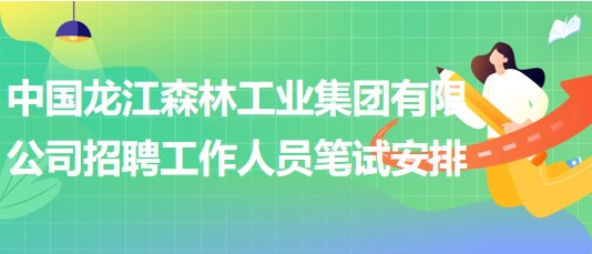 中國龍江森林工業(yè)集團有限公司招聘工作人員筆試安排