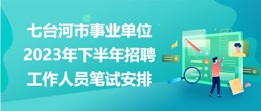 七臺(tái)河市事業(yè)單位2023年下半年招聘工作人員筆試安排