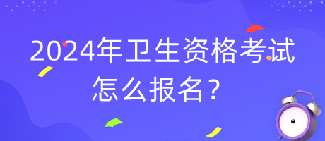 2024年衛(wèi)生資格考試怎么報(bào)名？