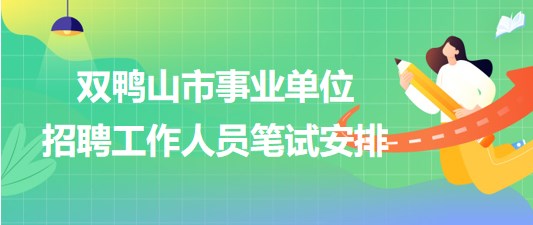 雙鴨山市事業(yè)單位2023年下半年招聘工作人員筆試安排