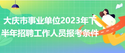 大慶市事業(yè)單位2023年下半年招聘工作人員報(bào)考條件