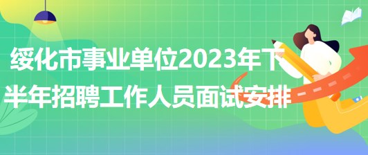 綏化市事業(yè)單位2023年下半年招聘工作人員面試安排