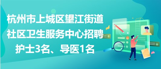 杭州市上城區(qū)望江街道社區(qū)衛(wèi)生服務(wù)中心招聘護(hù)士3名、導(dǎo)醫(yī)1名