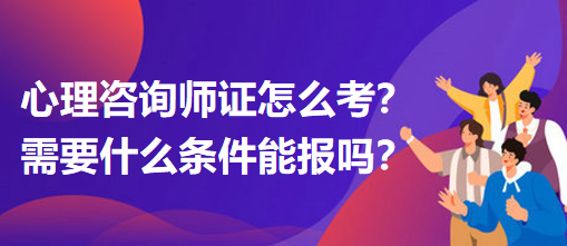 心理咨詢師證怎么考？需要什么條件能報(bào)嗎？