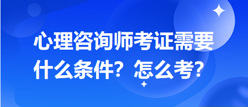 心理咨詢(xún)師考證需要什么條件？怎么考？