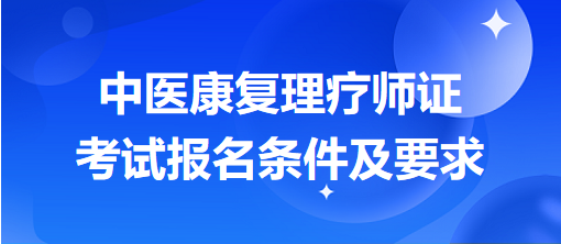 中醫(yī)康復(fù)理療師證考試報(bào)名條件及要求