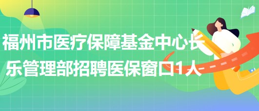 福州市醫(yī)療保障基金中心長(zhǎng)樂管理部長(zhǎng)樂醫(yī)保窗口派遣工作人員1人