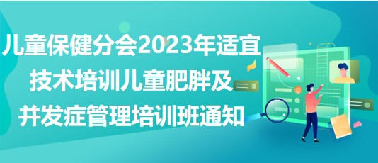 兒童保健分會(huì)2023年適宜技術(shù)培訓(xùn)——兒童肥胖及并發(fā)癥管理培訓(xùn)班通知